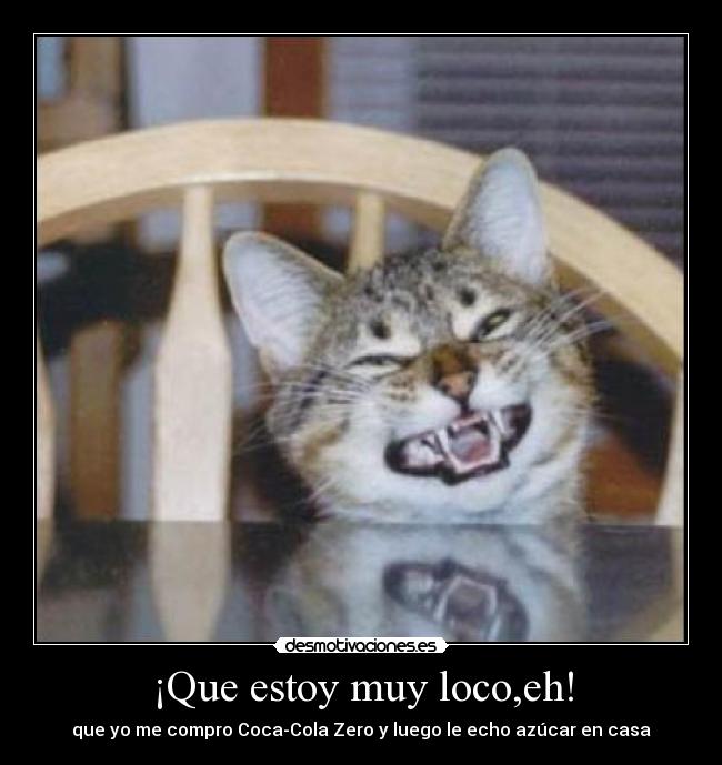 ¡Que estoy muy loco,eh! -