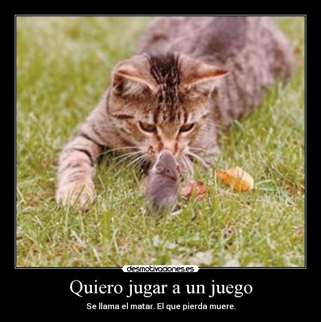 Quiero jugar a un juego - Se llama el matar. El que pierda muere.