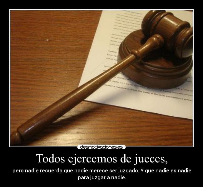 Todos ejercemos de jueces, - 