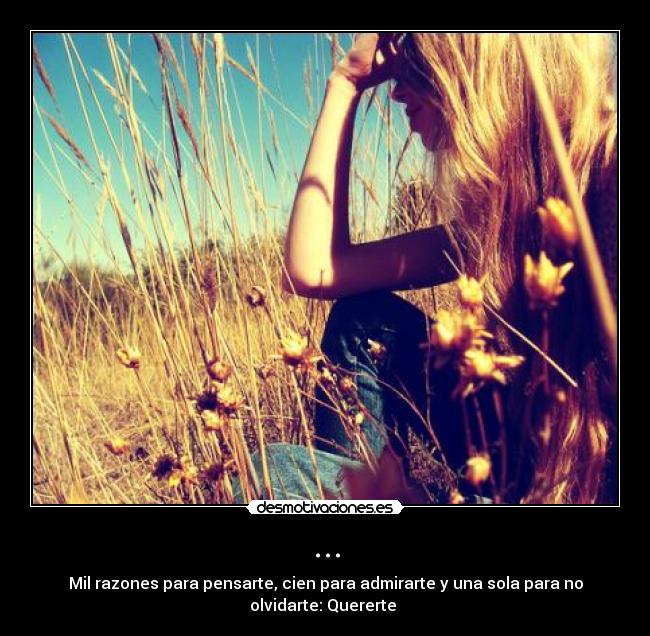 ... - Mil razones para pensarte, cien para admirarte y una sola para no
olvidarte: Quererte ♥