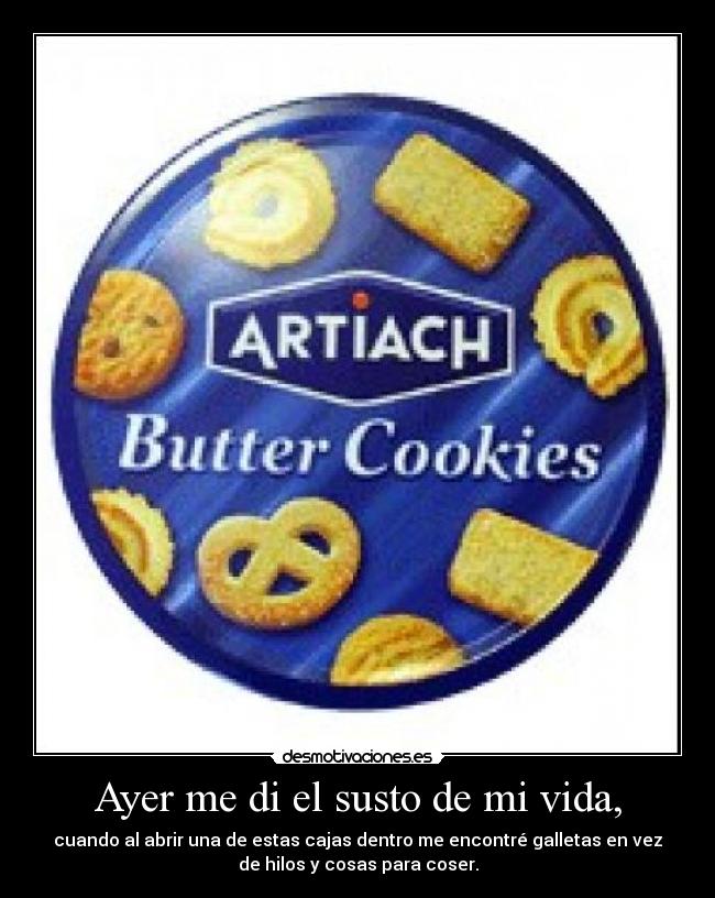 Ayer me di el susto de mi vida, - cuando al abrir una de estas cajas dentro me encontré galletas en vez
de hilos y cosas para coser.