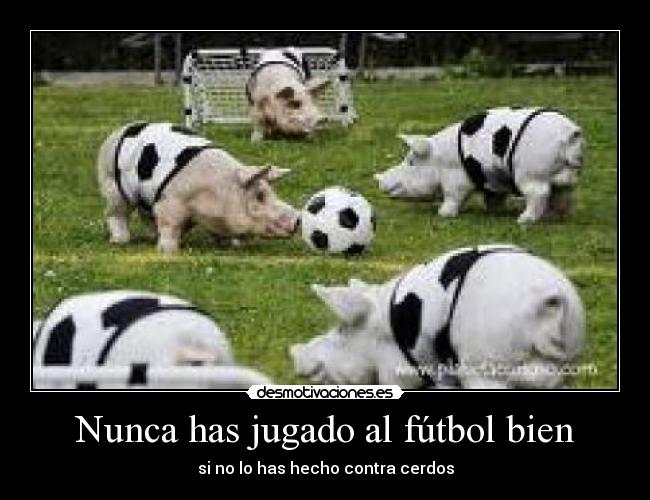 Nunca has jugado al fútbol bien -