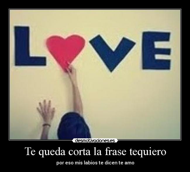 Te queda corta la frase tequiero - por eso mis labios te dicen te amo