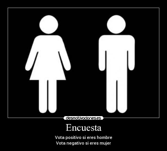 Encuesta - Vota positivo si eres hombre
Vota negativo si eres mujer