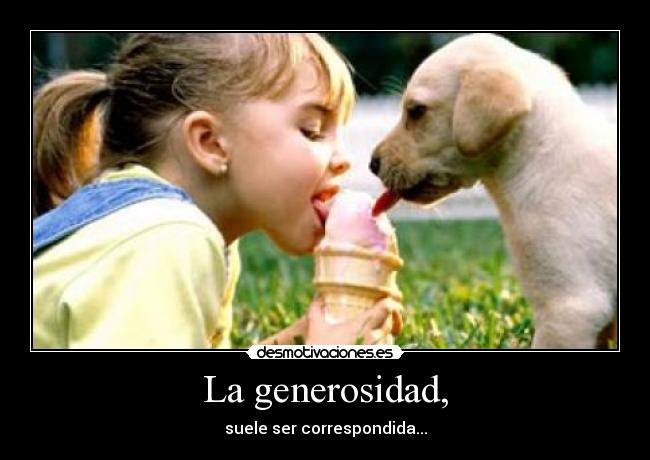 La generosidad, -