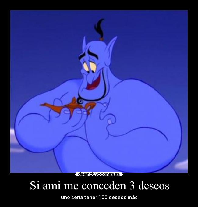 Si ami me conceden 3 deseos - uno sería tener 100 deseos más