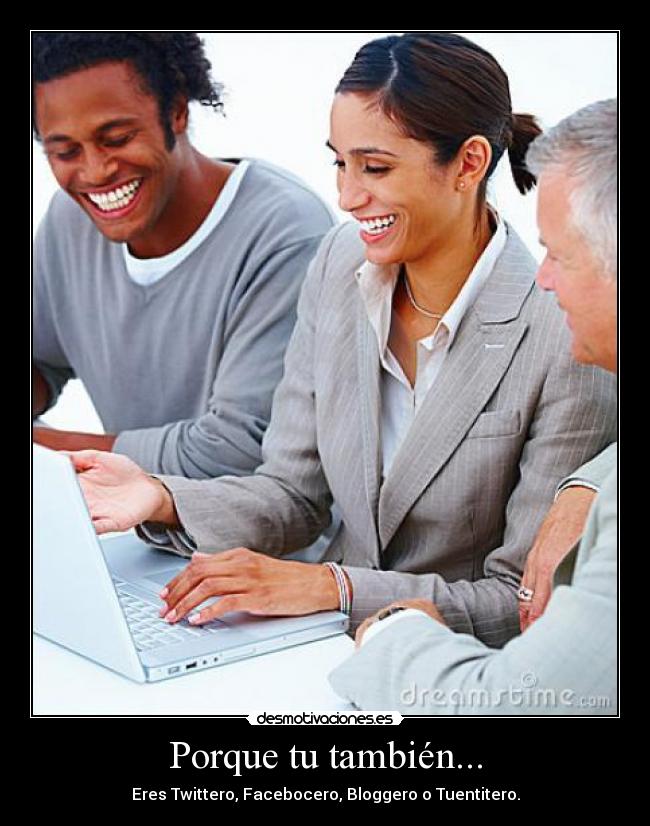 Porque tu también... - Eres Twittero, Facebocero, Bloggero o Tuentitero.