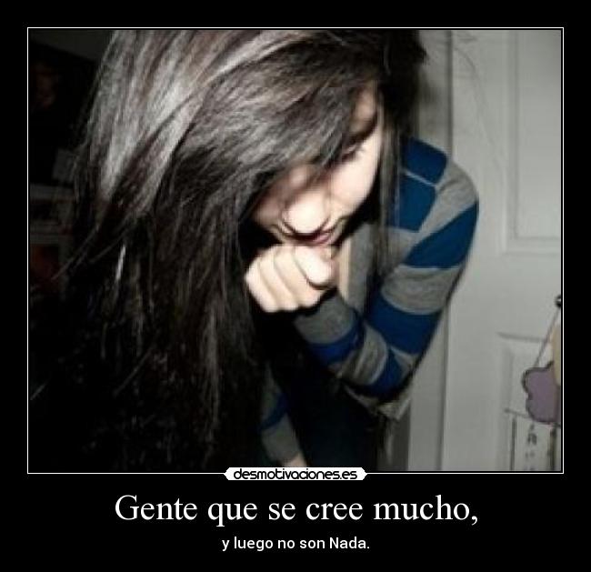 Gente que se cree mucho, -