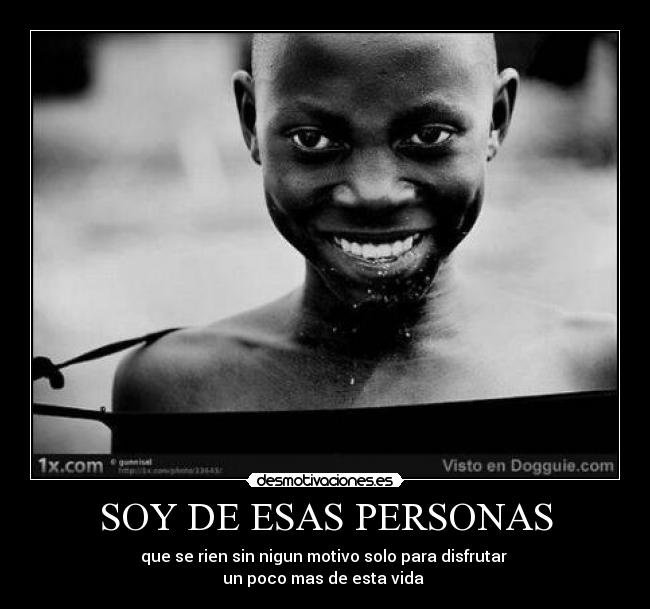 SOY DE ESAS PERSONAS - que se rien sin nigun motivo solo para disfrutar 
un poco mas de esta vida 