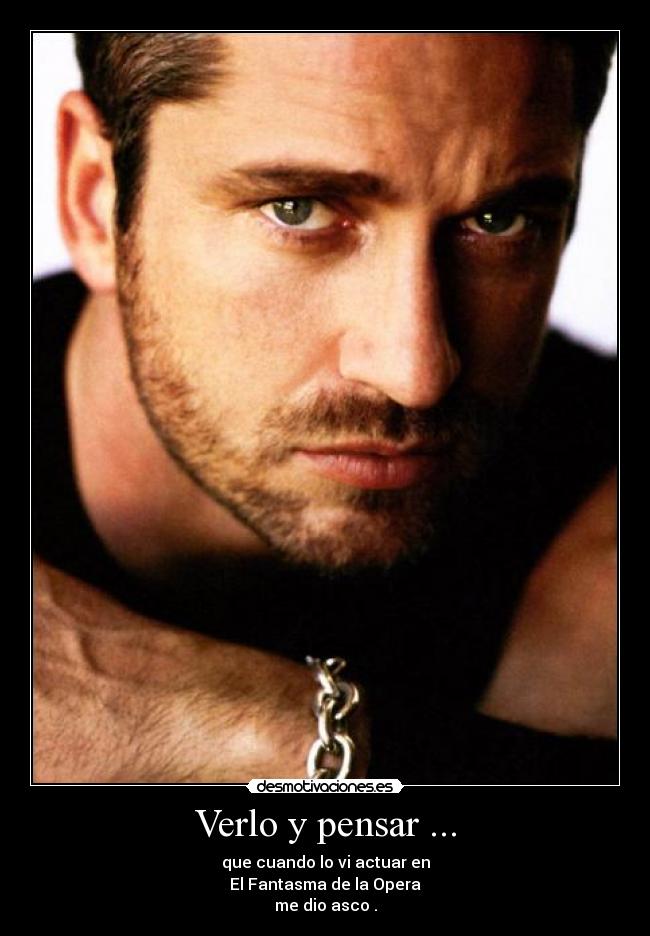 Verlo y pensar ... - que cuando lo vi actuar en
El Fantasma de la Opera
me dio asco .