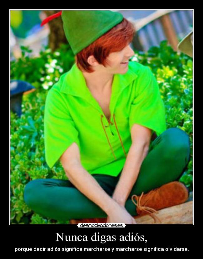 Nunca digas adiós, - porque decir adiós significa marcharse y marcharse significa olvidarse.