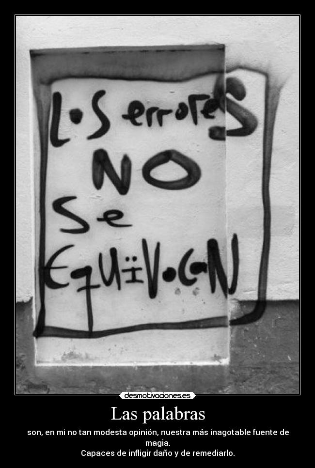 Las palabras - son, en mi no tan modesta opinión, nuestra más inagotable fuente de magia.
Capaces de infligir daño y de remediarlo.