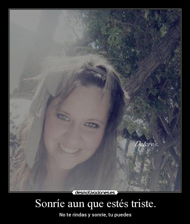 Sonríe aun que estés triste. -