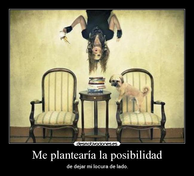 Me plantearía la posibilidad -