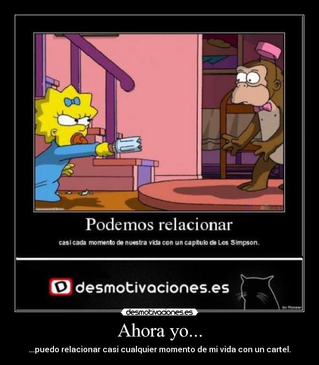 Ahora yo... - ...puedo relacionar casi cualquier momento de mi vida con un cartel.