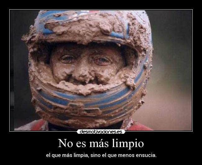 No es más limpio - el que más limpia, sino el que menos ensucia.