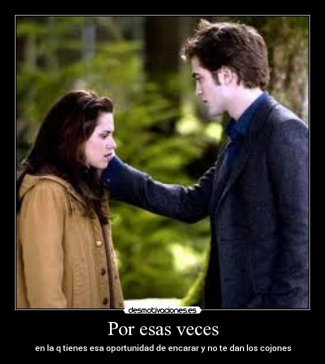 Por esas veces - en la q tienes esa oportunidad de encarar y no te dan los cojones