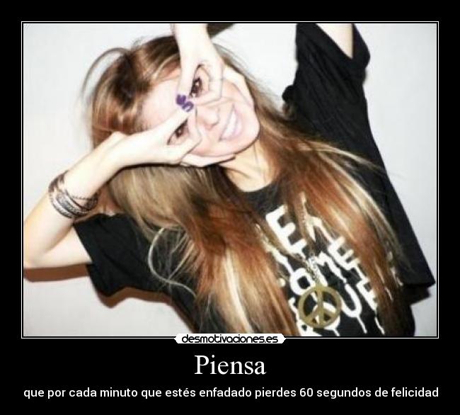 Piensa - que por cada minuto que estés enfadado pierdes 60 segundos de felicidad