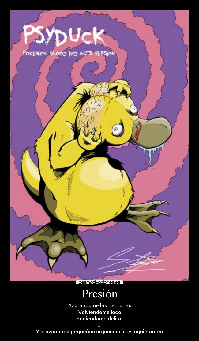 Presión - Azotándome las neuronas
Volviendome loco
Haciendome delirar
...
Y provocando pequeños orgasmos muy inquietantes