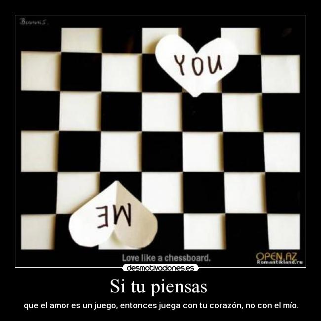 Si tu piensas - que el amor es un juego, entonces juega con tu corazón, no con el mío.