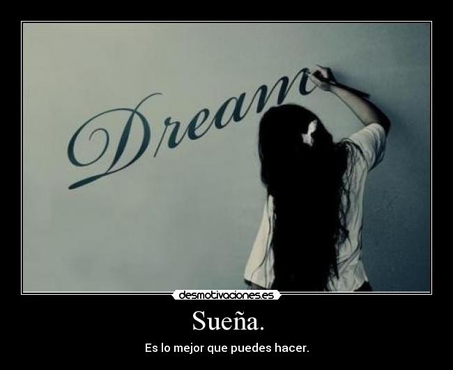 Sueña. - Es lo mejor que puedes hacer.