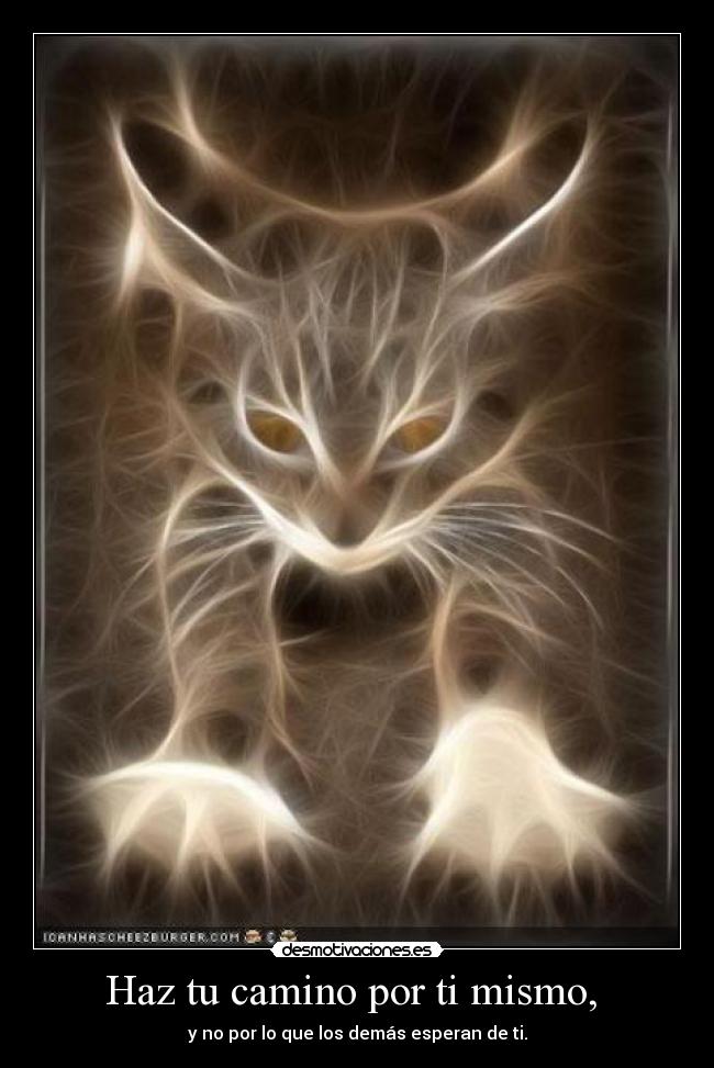 Haz tu camino por ti mismo, - y no por lo que los demás esperan de ti.