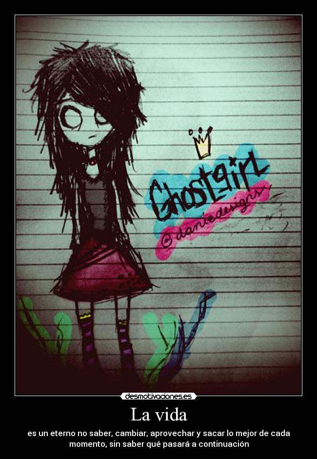 La vida - es un eterno no saber, cambiar, aprovechar y sacar lo mejor de cada
momento, sin saber qué pasará a continuación