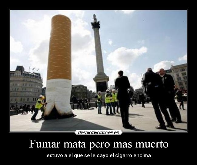 Fumar mata pero mas muerto - estuvo a el que se le cayo el cigarro encima