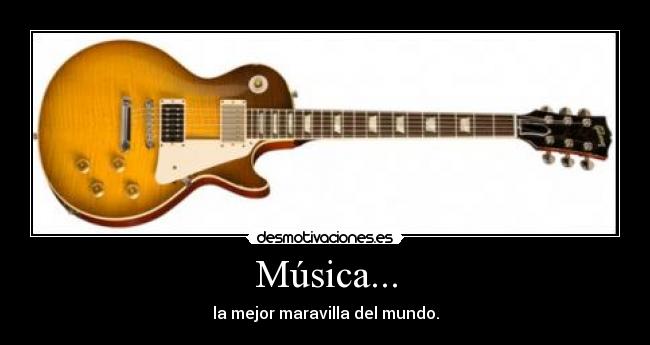 Música... - la mejor maravilla del mundo.