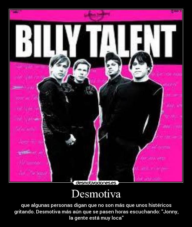 Desmotiva - que algunas personas digan que no son más que unos histéricos
gritando. Desmotiva más aún que se pasen horas escuchando: Jonny,
la gente está muy loca