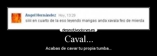 Caval... - Acabas de cavar tu propia tumba...