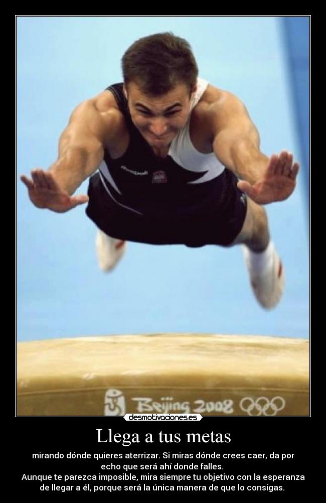 Llega a tus metas - mirando dónde quieres aterrizar. Si miras dónde crees caer, da por
echo que será ahí donde falles.
Aunque te parezca imposible, mira siempre tu objetivo con la esperanza
de llegar a él, porque será la única manera de que lo consigas.
