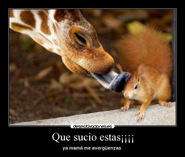 Que sucio estas¡¡¡¡ - ya mamá me avergüenzas