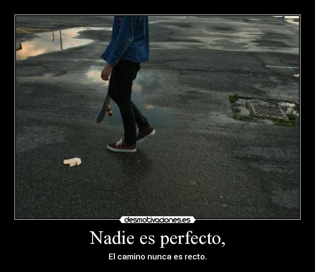 Nadie es perfecto, - El camino nunca es recto.