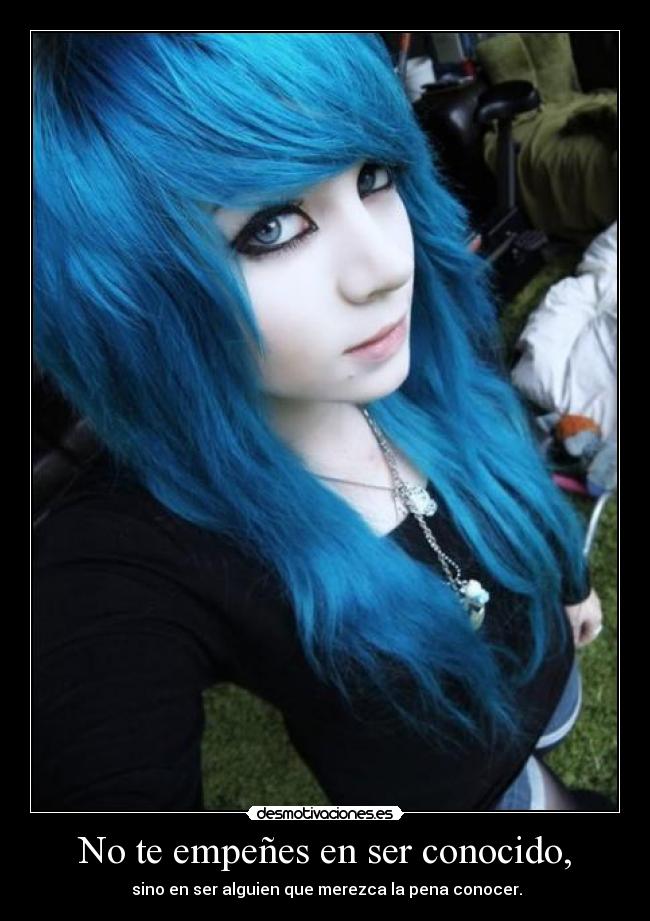 No te empeñes en ser conocido, -