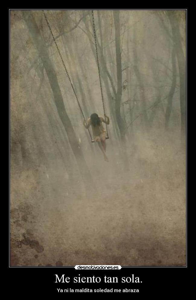 Me siento tan sola. - Ya ni la maldita soledad me abraza