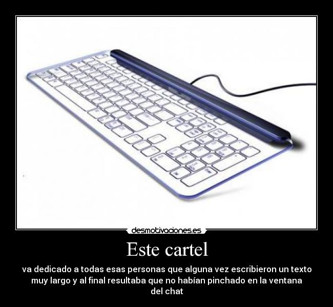 Este cartel - va dedicado a todas esas personas que alguna vez escribieron un texto
muy largo y al final resultaba que no habían pinchado en la ventana
del chat