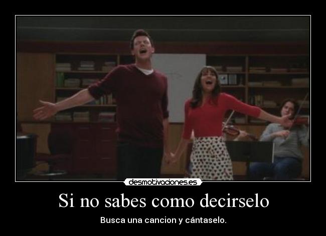 Si no sabes como decirselo - Busca una cancion y cántaselo.