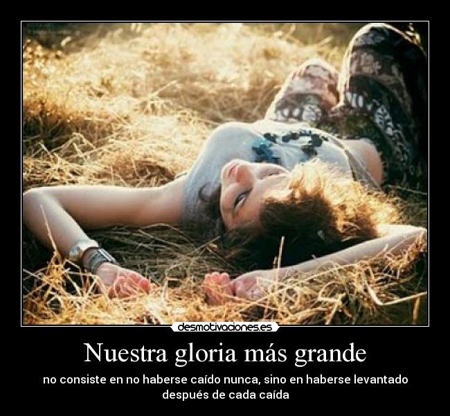 Nuestra gloria más grande - no consiste en no haberse caído nunca, sino en haberse levantado
después de cada caída