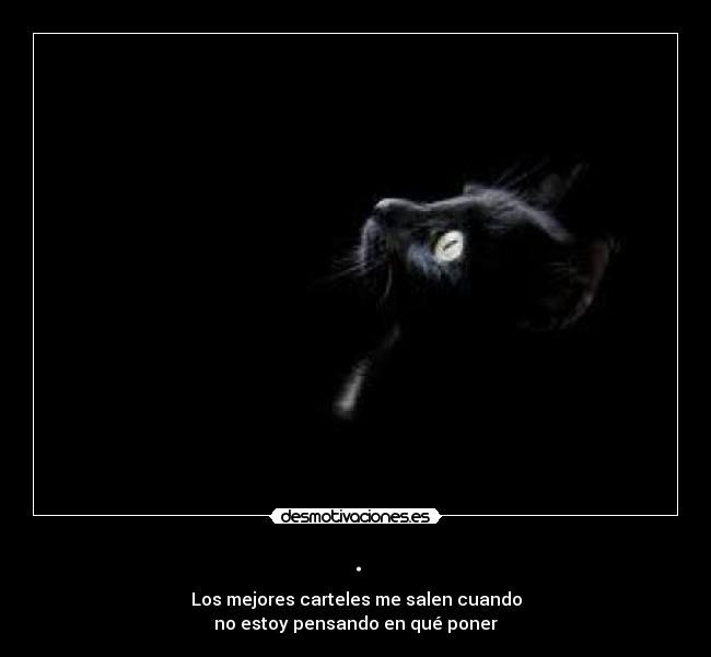 . - Los mejores carteles me salen cuando
no estoy pensando en qué poner