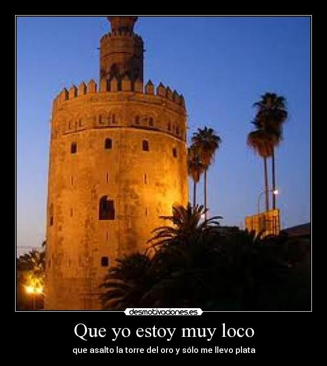 Que yo estoy muy loco - que asalto la torre del oro y sólo me llevo plata