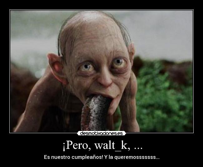 ¡Pero, walt_k, ... -