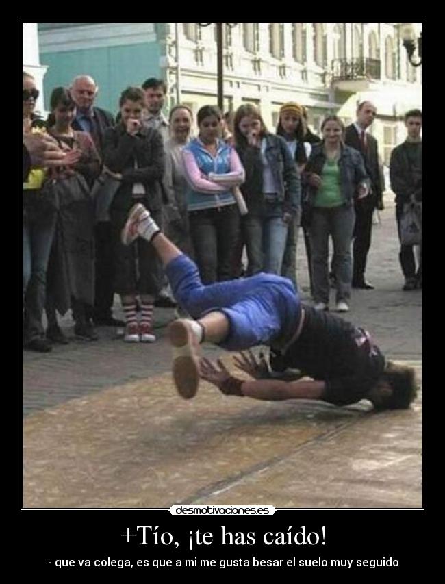 +Tío, ¡te has caído! -