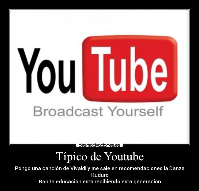 Típico de Youtube - Pongo una canción de Vivaldi y me sale en recomendaciones la Danza Kuduro
Bonita educación está recibiendo esta generación