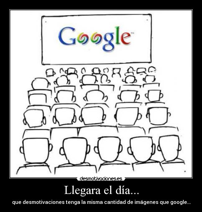 Llegara el día... - que desmotivaciones tenga la misma cantidad de imágenes que google...
