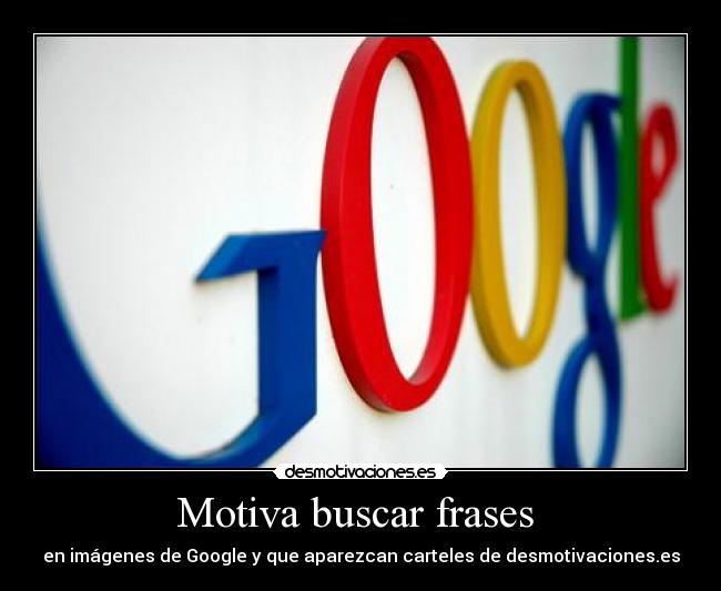 Motiva buscar frases - en imágenes de Google y que aparezcan carteles de desmotivaciones.es