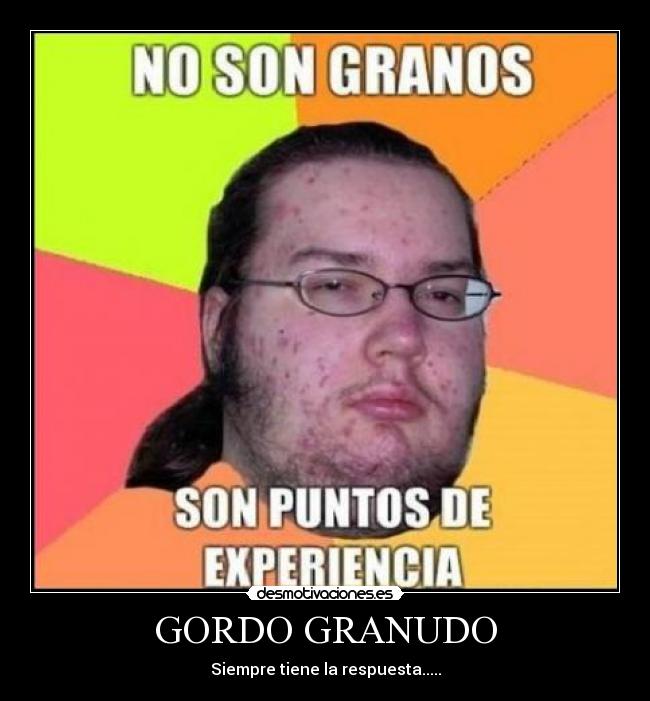 GORDO GRANUDO - Siempre tiene la respuesta.....