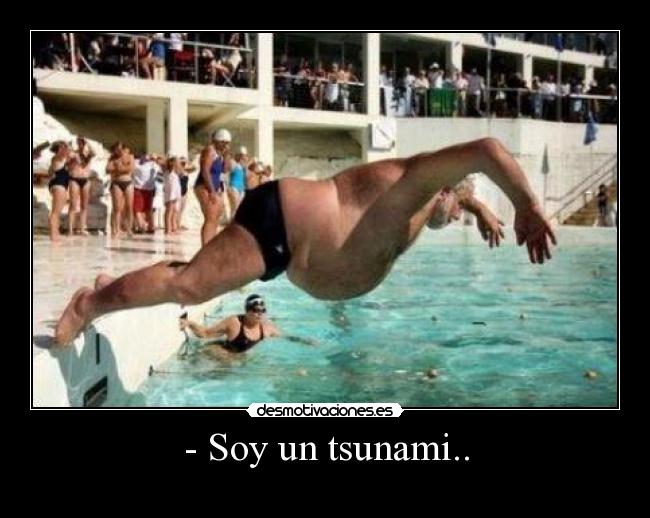 - Soy un tsunami.. -