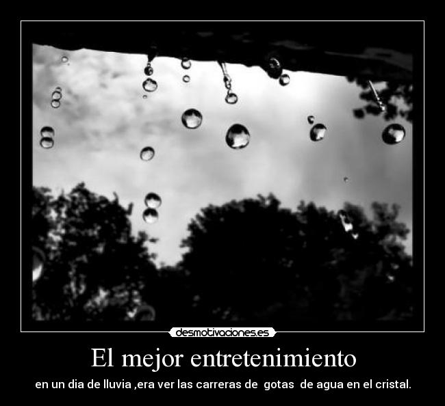 El mejor entretenimiento - en un dia de lluvia ,era ver las carreras de gotas de agua en el cristal.