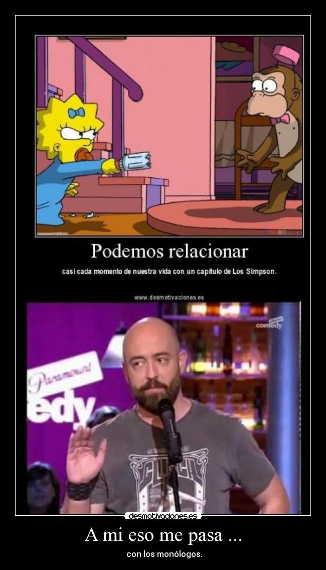 A mi eso me pasa ... -  con los monólogos.